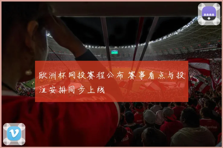 欧洲杯网投赛程公布 赛事看点与投注安排同步上线
