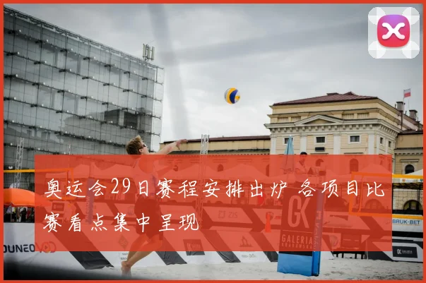 奥运会29日赛程安排出炉 各项目比赛看点集中呈现