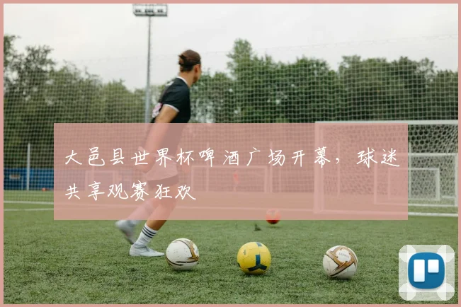大邑县世界杯啤酒广场开幕,球迷共享观赛狂欢