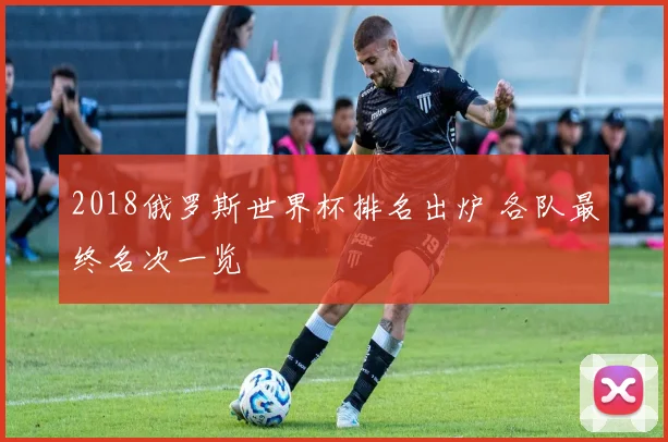 2018俄罗斯世界杯排名出炉 各队最终名次一览