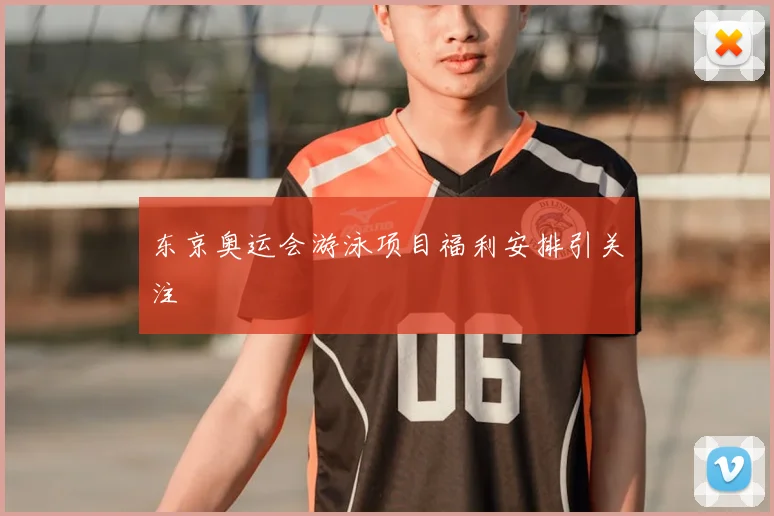 东京奥运会游泳项目福利安排引关注